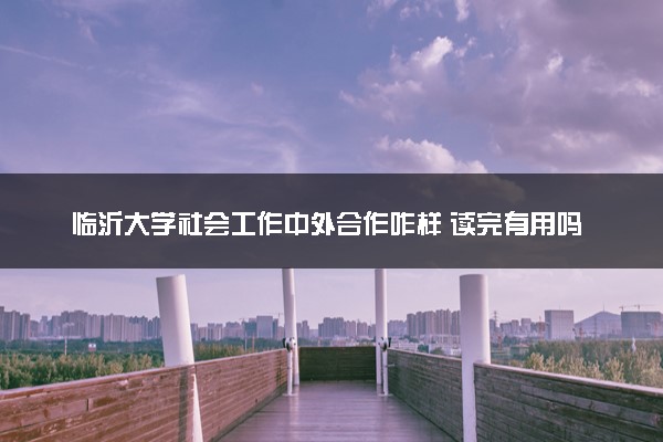 临沂大学社会工作中外合作咋样 读完有用吗