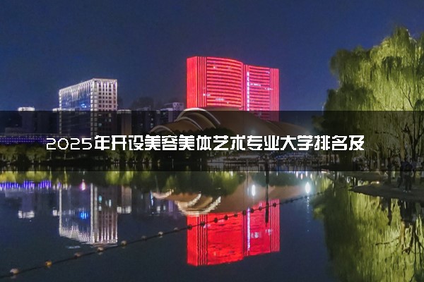 2025年开设美容美体艺术专业大学排名及评级 高校排行榜