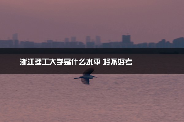 浙江理工大学是什么水平 好不好考