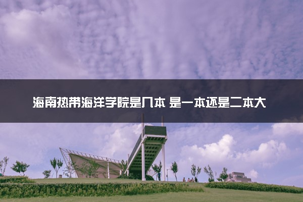 海南热带海洋学院是几本 是一本还是二本大学