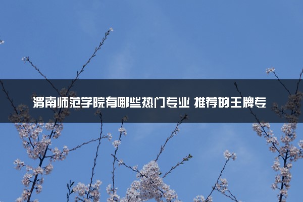 渭南师范学院有哪些热门专业 推荐的王牌专业
