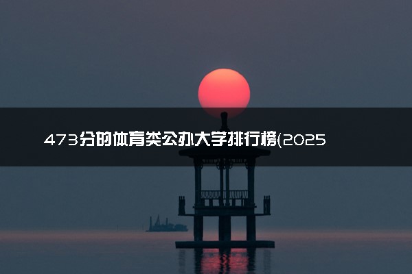 473分的体育类公办大学排行榜（2025考生参考)