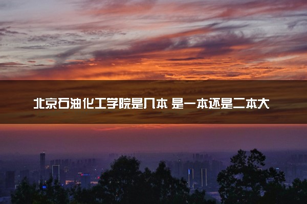 北京石油化工学院是几本 是一本还是二本大学