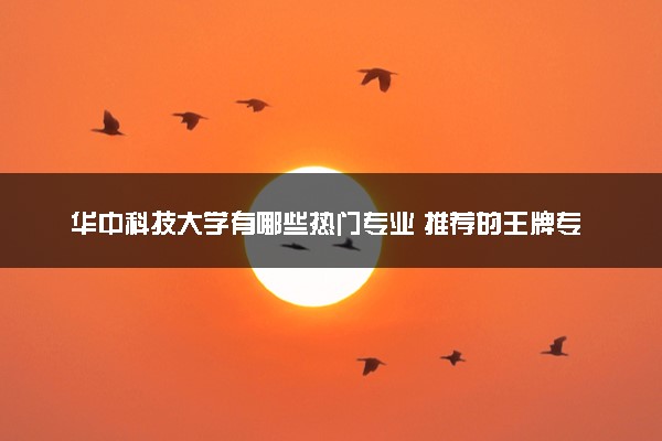 华中科技大学有哪些热门专业 推荐的王牌专业