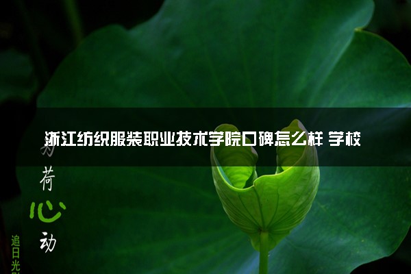 浙江纺织服装职业技术学院口碑怎么样 学校好不好