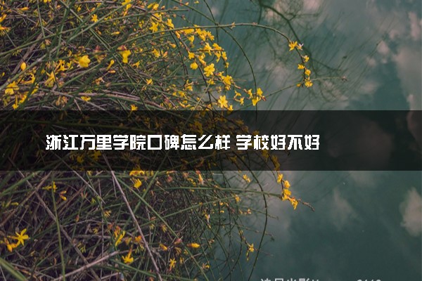 浙江万里学院口碑怎么样 学校好不好