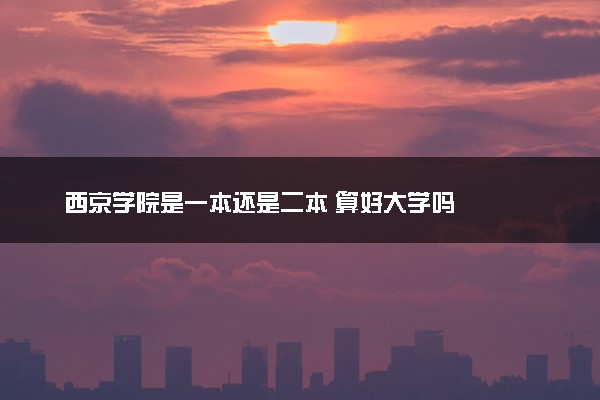 西京学院是一本还是二本 算好大学吗