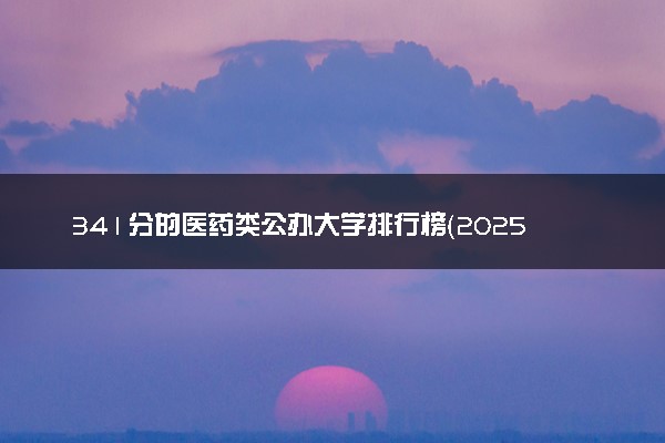 341分的医药类公办大学排行榜（2025考生参考)