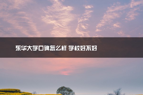 东华大学口碑怎么样 学校好不好