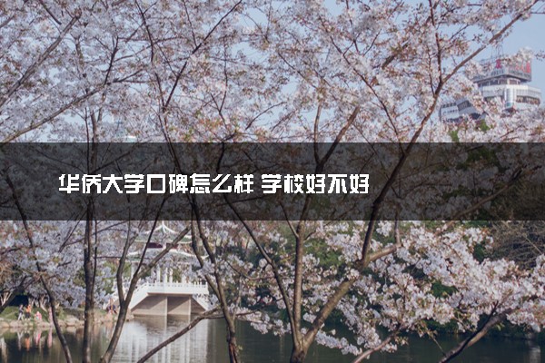 华侨大学口碑怎么样 学校好不好