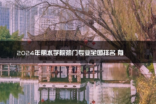 2024年丽水学院热门专业全国排名 有