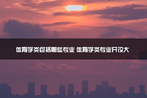 体育学类包括哪些专业 体育学类专业开设大学及专业代码
