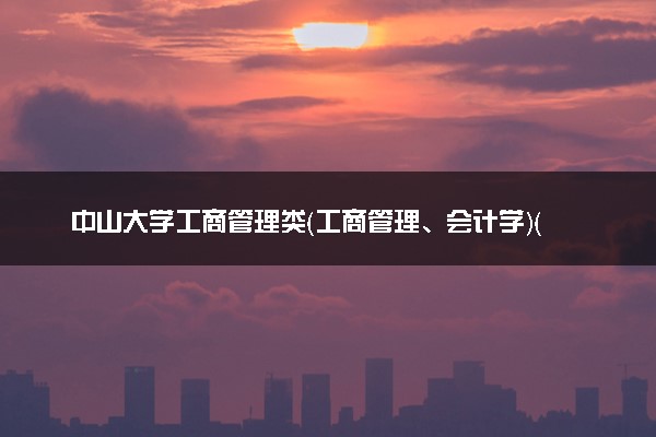 中山大学工商管理类（工商管理、会计学）（广州东校园）专业怎么样 录取分数线多少