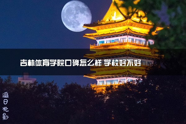 吉林体育学院口碑怎么样 学校好不好