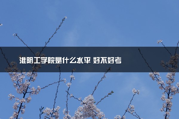 淮阴工学院是什么水平 好不好考