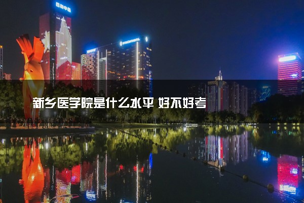 新乡医学院是什么水平 好不好考