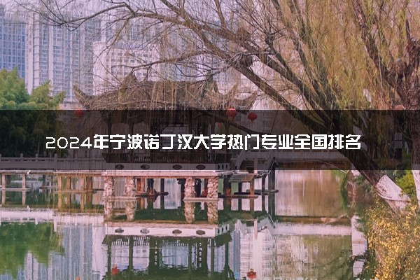 2024年宁波诺丁汉大学热门专业全国排名 有
