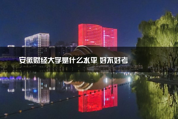 安徽财经大学是什么水平 好不好考