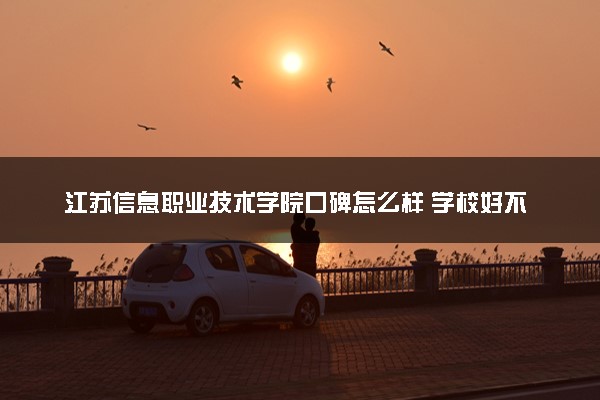 江苏信息职业技术学院口碑怎么样 学校好不好