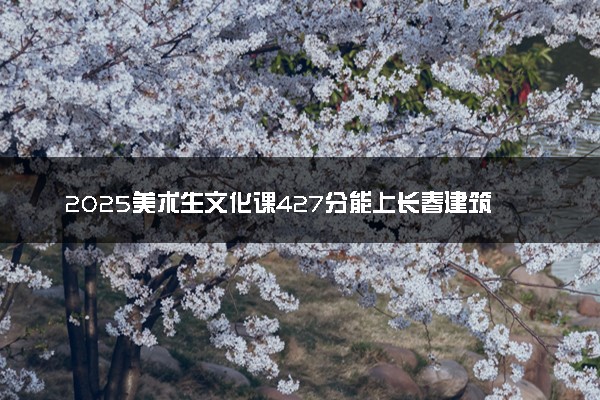 2025美术生文化课427分能上长春建筑学院吗