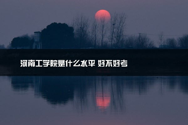河南工学院是什么水平 好不好考