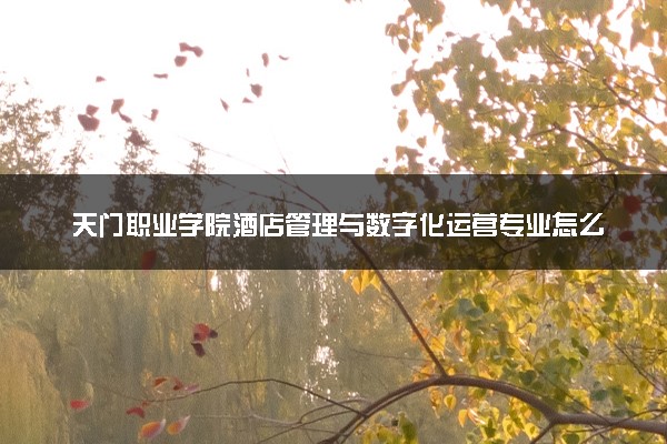 天门职业学院酒店管理与数字化运营专业怎么样 录取分数线多少