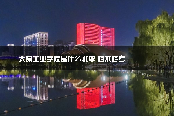 太原工业学院是什么水平 好不好考