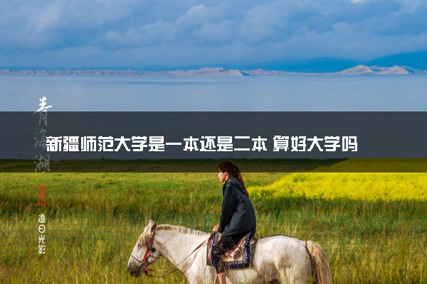 新疆师范大学是一本还是二本 算好大学吗