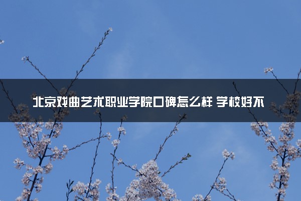 北京戏曲艺术职业学院口碑怎么样 学校好不好