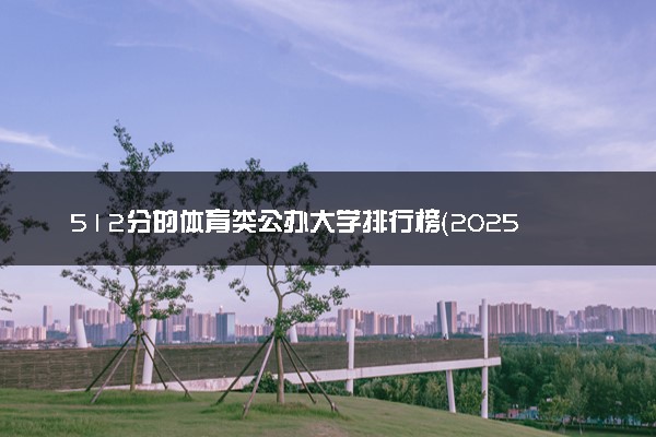 512分的体育类公办大学排行榜（2025考生参考)