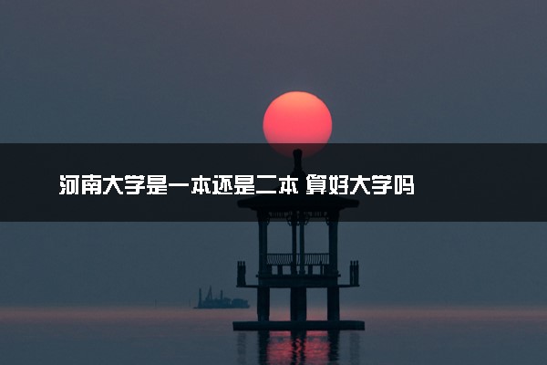 河南大学是一本还是二本 算好大学吗