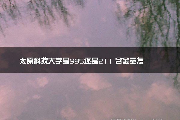 太原科技大学是985还是211 含金量怎么样