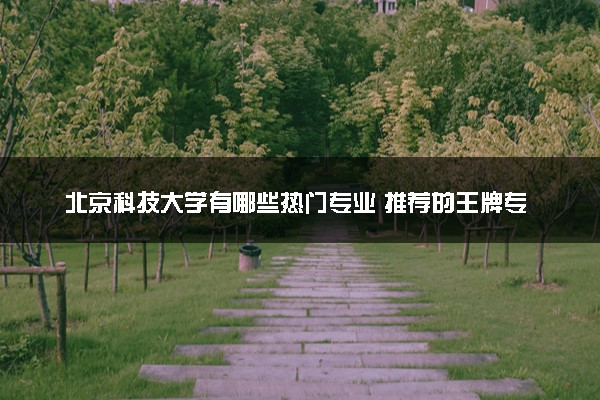 北京科技大学有哪些热门专业 推荐的王牌专业