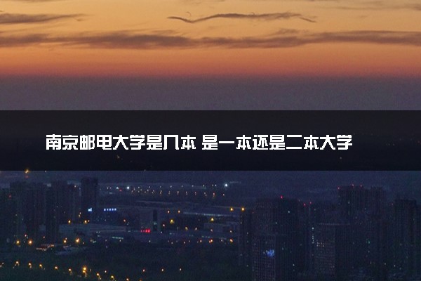 南京邮电大学是几本 是一本还是二本大学