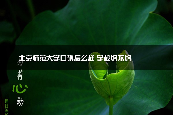 北京师范大学口碑怎么样 学校好不好