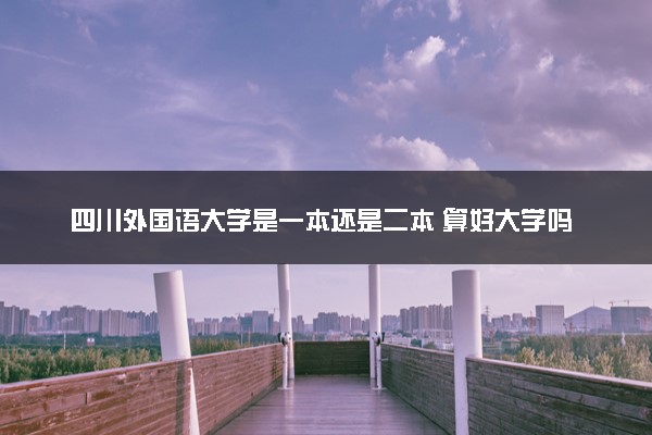 四川外国语大学是一本还是二本 算好大学吗