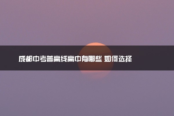 成都中考普高线高中有哪些 如何选择