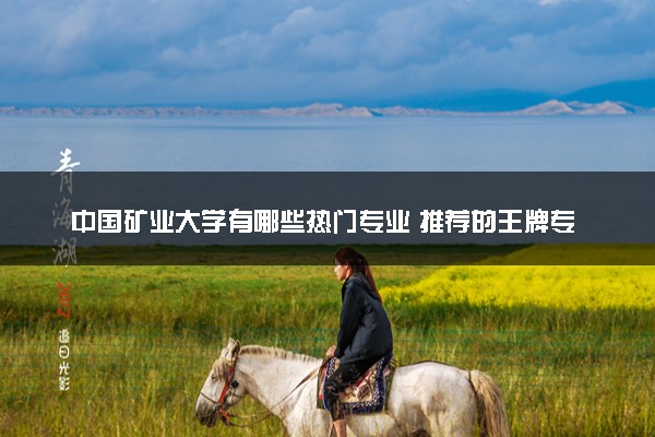 中国矿业大学有哪些热门专业 推荐的王牌专业