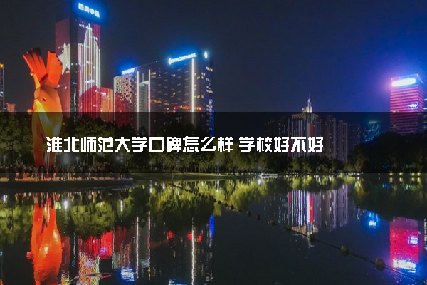 淮北师范大学口碑怎么样 学校好不好