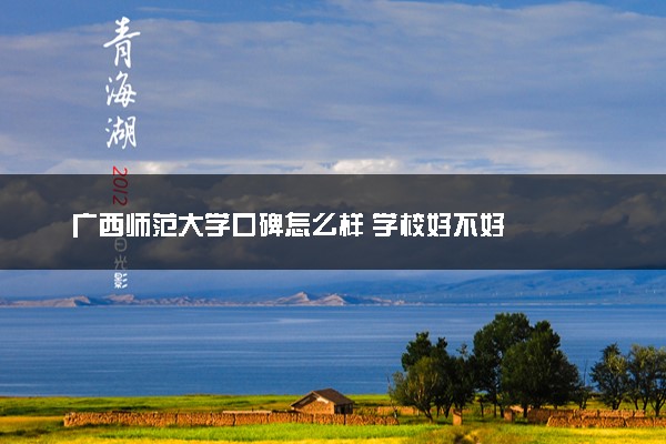 广西师范大学口碑怎么样 学校好不好