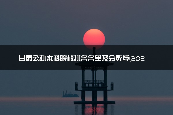 甘肃公办本科院校排名名单及分数线(2025年参考)