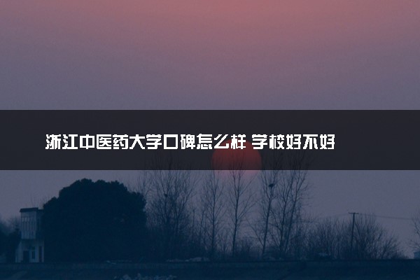 浙江中医药大学口碑怎么样 学校好不好