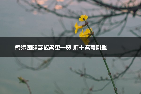 香港国际学校名单一览 前十名有哪些