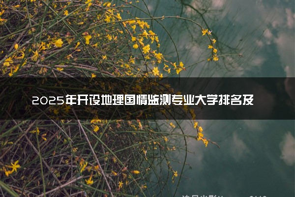 2025年开设地理国情监测专业大学排名及评级 高校排行榜