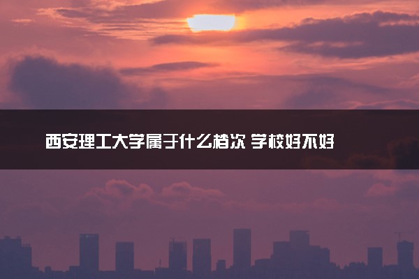 西安理工大学属于什么档次 学校好不好
