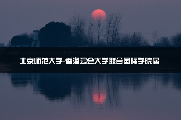 北京师范大学-香港浸会大学联合国际学院属于什么档次 学校好不好