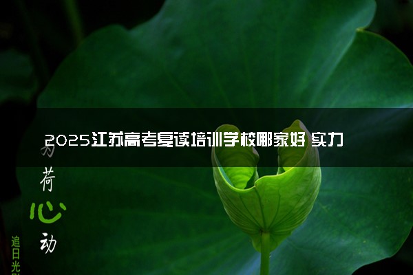 2025江苏高考复读培训学校哪家好 实力强的推荐