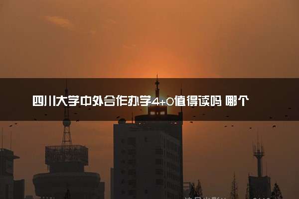 四川大学中外合作办学4+0值得读吗 哪个专业最好
