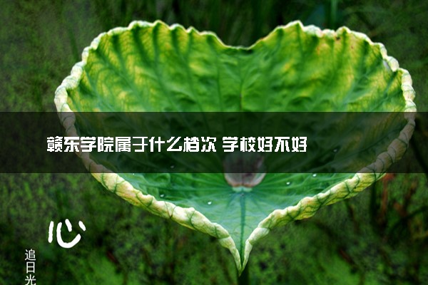 赣东学院属于什么档次 学校好不好