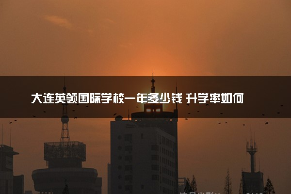 大连英领国际学校一年多少钱 升学率如何